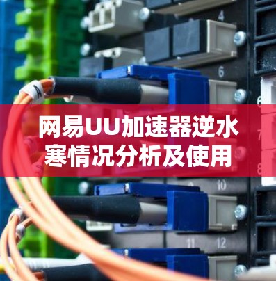 网易UU加速器逆水寒情况分析及使用建议 网易UU加速器逆水寒情况分析及使用建议