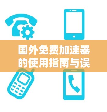 国外免费加速器的使用指南与误区