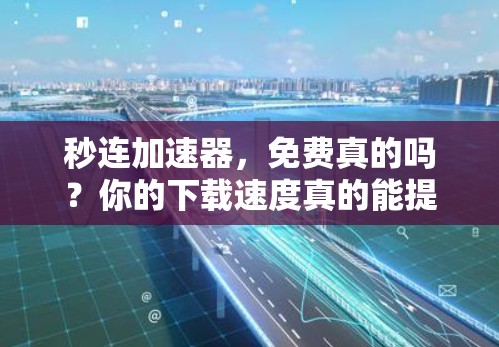 秒连加速器,免费真的吗?你的下载速度真的能提升吗? 秒连加速器,免费真的吗?你的下载速度真的能提升吗?