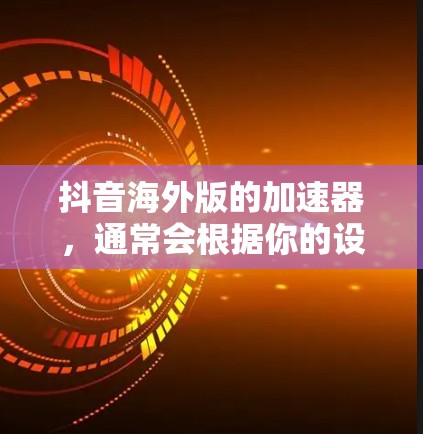 抖音海外版的加速器,通常会根据你的设备配置和需求来提供最佳的体验。以下是一些推荐的工具,包括免费的和付费的版本