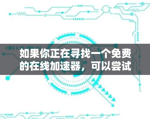 如果你正在寻找一个免费的在线加速器,可以尝试特特加速器的免费版。不过,如果你需要永久使用,或者想要更多的功能,建议你考虑使用特特加速器的付费版,因为付费版通常会提供更多功能和更好的体验