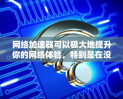 网络加速器可以极大地提升你的网络体验,特别是在没有连接的情况下。以下是几个推荐的免费网络加速器,供你选择 网络加速器可以极大地提升你的网络体验,特别是在没有连接的情况下。以下是几个推荐的免费网络加速器,供你选择