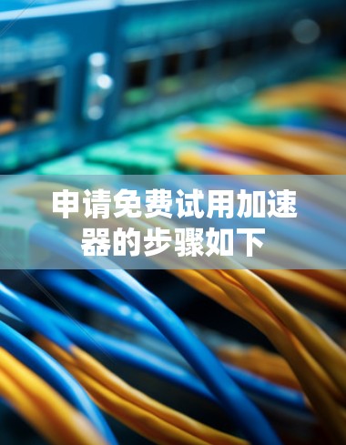 申请免费试用加速器的步骤如下