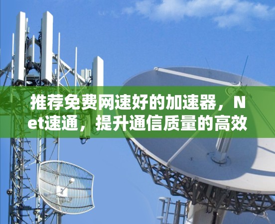 推荐免费网速好的加速器,Net速通,提升通信质量的高效选择!