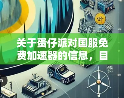 关于蛋仔派对国服免费加速器的信息,目前尚未找到官方或可靠的信息。以下是一些可能的解决方案