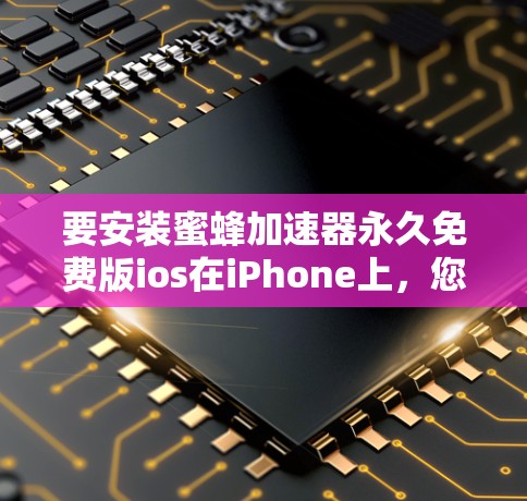 要安装蜜蜂加速器永久免费版ios在iPhone上,您可以按照以下步骤操作