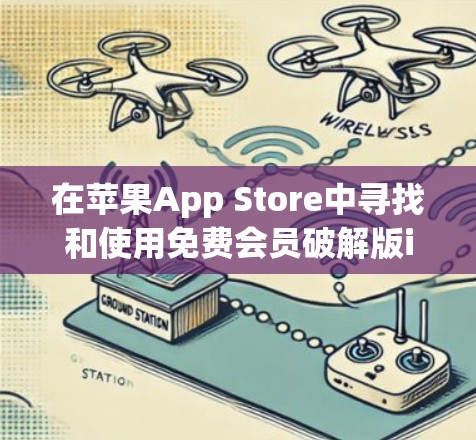 在苹果App Store中寻找和使用免费会员破解版ios,虽然目前可能没有完全免费的会员,但可以通过以下步骤逐步找到和使用相关功能