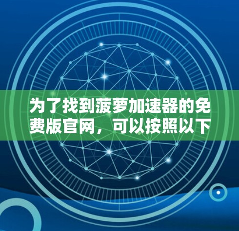 为了找到菠萝加速器的免费版官网,可以按照以下步骤进行