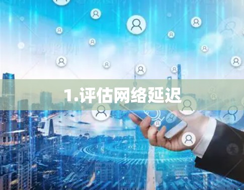 1.评估网络延迟