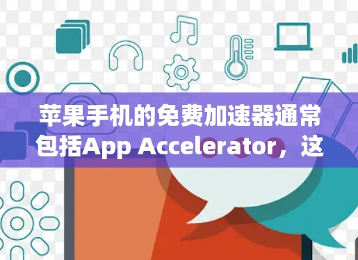 苹果手机的免费加速器通常包括App Accelerator,这是一个免费的加速工具,帮助用户提升手机运行速度。以下是苹果App Accelerator的免费版本链接及下载说明 苹果手机的免费加速器通常包括App Accelerator,这是一个免费的加速工具,帮助用户提升手机运行速度。以下是苹果App Accelerator的免费版本链接及下载说明