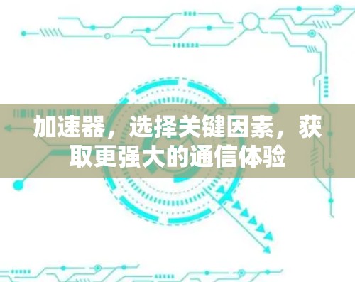 加速器,选择关键因素,获取更强大的通信体验 加速器,选择关键因素,获取更强大的通信体验
