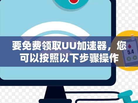 要免费领取UU加速器,您可以按照以下步骤操作 要免费领取UU加速器,您可以按照以下步骤操作