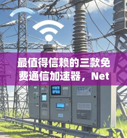 最值得信赖的三款免费通信加速器,Netty、Free上网和Netcat