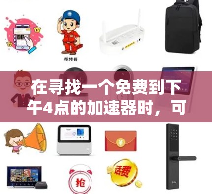 在寻找一个免费到下午4点的加速器时,可以按照以下步骤进行 在寻找一个免费到下午4点的加速器时,可以按照以下步骤进行