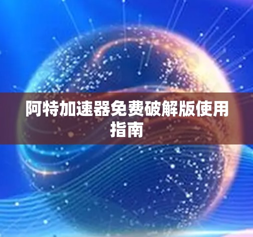 阿特加速器免费破解版使用指南