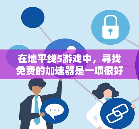 在地平线5游戏中,寻找免费的加速器是一项很好的习惯,有助于提升游戏性能。以下是一些常见的免费加速器推荐