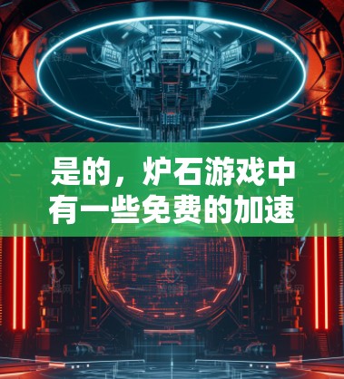 是的,炉石游戏中有一些免费的加速器,这些工具可以帮助你更快地完成任务。以下是几款免费的加速器推荐
