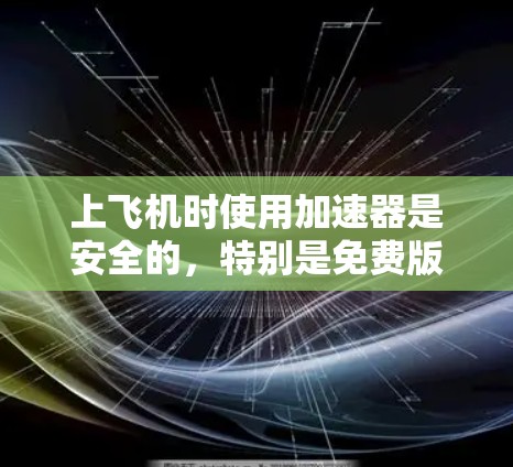 上飞机时使用加速器是安全的,特别是免费版,因为它通常封装好了,减少了受伤的风险。以下是使用加速器的步骤和注意事项