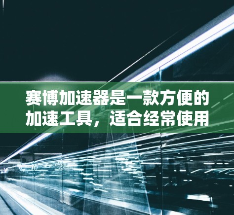 赛博加速器是一款方便的加速工具,适合经常使用多个网站的用户。它通过客户端加速,无需连接服务器,直接在网页上加速,适用于网页加速和视频加速。以下是详细的使用指南和注意事项