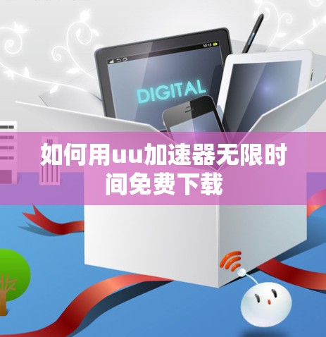 如何用uu加速器无限时间免费下载