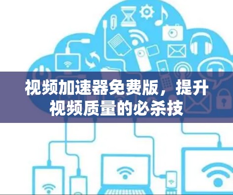 视频加速器免费版,提升视频质量的必杀技