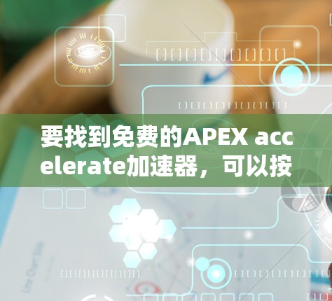 要找到免费的APEX accelerate加速器,可以按照以下步骤进行
