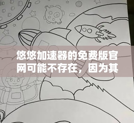 悠悠加速器的免费版官网可能不存在,因为其官方官网通常需要付费才能使用。然而,如果你需要免费的加速功能,可以尝试以下方法