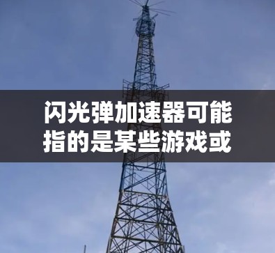闪光弹加速器可能指的是某些游戏或视频游戏中的加速机制,类似于闪光弹在游戏中的特殊加速功能。如果你指的是闪光弹加速器免费版,以下是一些可能的解释和建议