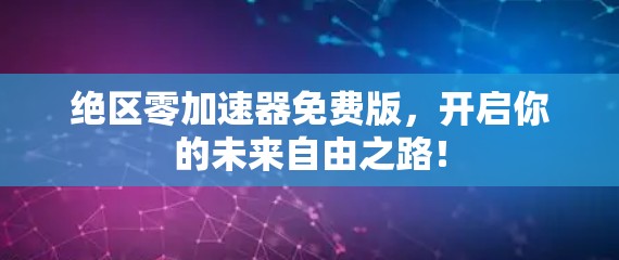 绝区零加速器免费版,开启你的未来自由之路!