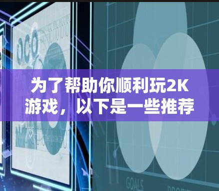 为了帮助你顺利玩2K游戏,以下是一些推荐的加速器选项,结合了功能、性能、兼容性和易用性