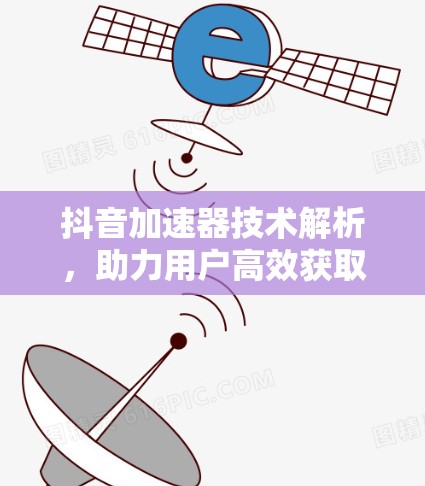 抖音加速器技术解析,助力用户高效获取高质量内容