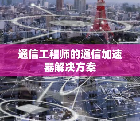 通信工程师的通信加速器解决方案