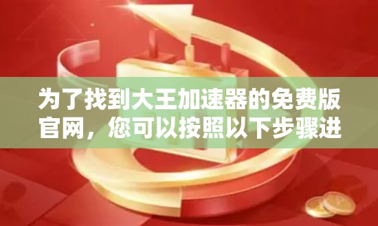 为了找到大王加速器的免费版官网,您可以按照以下步骤进行