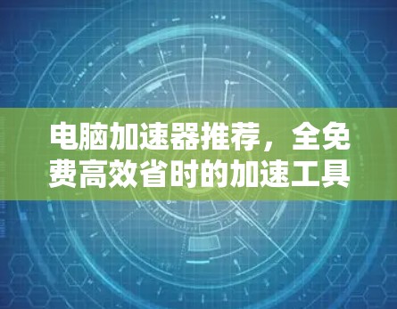 电脑加速器推荐,全免费高效省时的加速工具