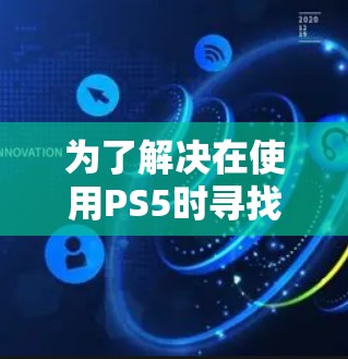为了解决在使用PS5时寻找合适的加速器的问题,以下是一步步的解决方案