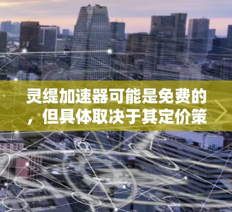灵缇加速器可能是免费的,但具体取决于其定价策略和功能限制。以下是详细的总结