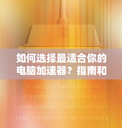 如何选择最适合你的电脑加速器?指南和推荐