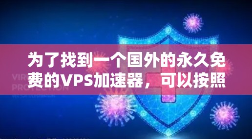 为了找到一个国外的永久免费的VPS加速器,可以按照以下步骤进行