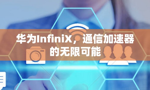 华为InfiniX,通信加速器的无限可能