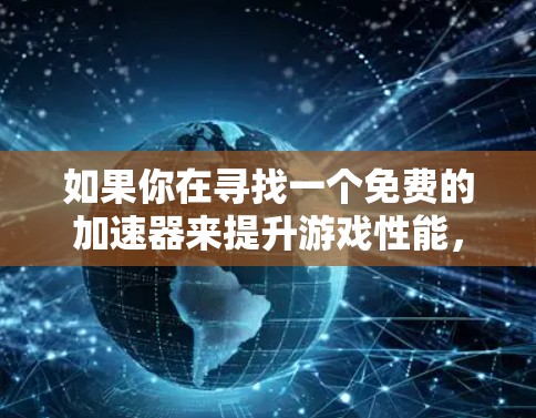 如果你在寻找一个免费的加速器来提升游戏性能,可以考虑以下几种选择,根据你的需求选择合适的工具