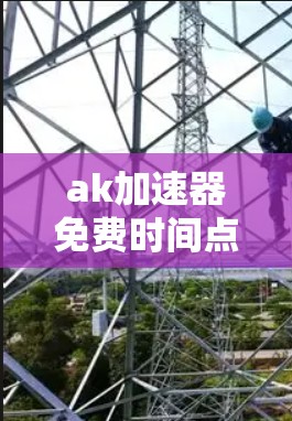 ak加速器免费时间点,技术突破与用户体验