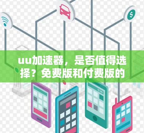 uu加速器,是否值得选择?免费版和付费版的区别与选择