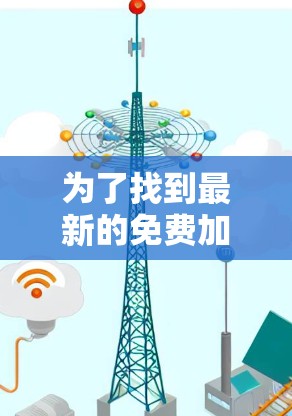 为了找到最新的免费加速器,下面是几个推荐的来源和链接,供你参考