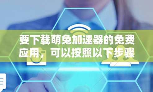 要下载萌兔加速器的免费应用,可以按照以下步骤进行