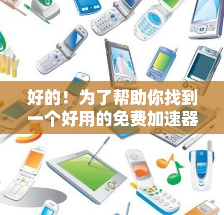 好的!为了帮助你找到一个好用的免费加速器,我整理了几个推荐的工具,适用于不同的需求