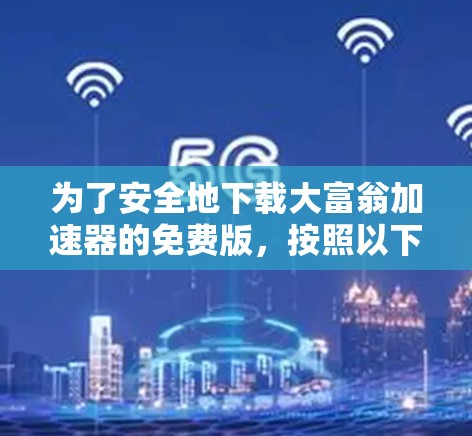 为了安全地下载大富翁加速器的免费版,按照以下步骤操作