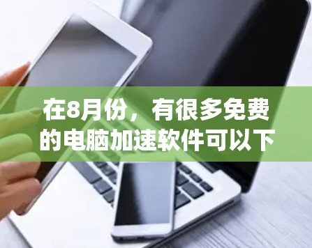 在8月份,有很多免费的电脑加速软件可以下载,帮助用户快速加速电脑,节省时间。以下是几个 commonly 下载的免费电脑加速软件