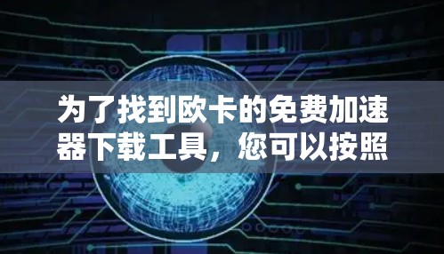 为了找到欧卡的免费加速器下载工具,您可以按照以下步骤进行