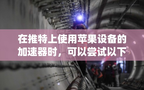 在推特上使用苹果设备的加速器时,可以尝试以下免费的方法。这些方法通常基于苹果设备的苹果ID(App ID)或使用Google Play商店、Slack等服务。以下是一些常见的免费加速器