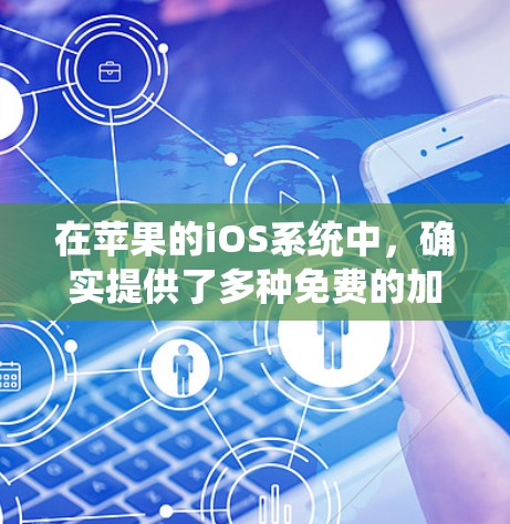 在苹果的iOS系统中,确实提供了多种免费的加速器工具,用户可以根据需求选择适合自己的。以下是一些具体的步骤和建议